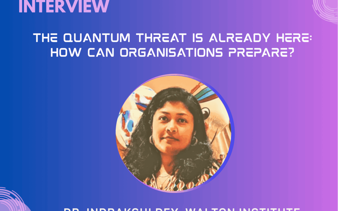 The Quantum Threat Is Already Here: How Can Organisations Prepare? – Interview with Indrakshi Dey, Q-FENCE project coordinator